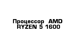 Процессор  AMD  RYZEN 5 1600